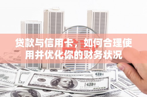 钦州贷款与信用卡，如何合理使用并优化你的财务状况
