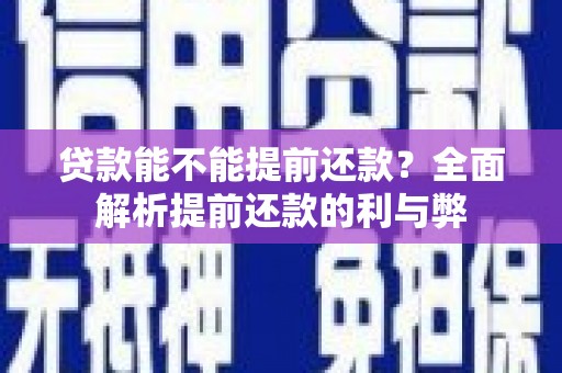 钦州贷款能不能提前还款？全面解析提前还款的利与弊