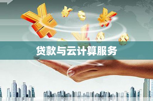 钦州贷款与云计算服务