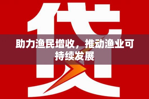 钦州助力渔民增收，推动渔业可持续发展