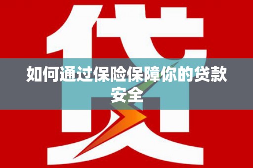 钦州如何通过保险保障你的贷款安全