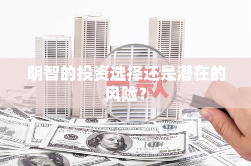 钦州明智的投资选择还是潜在的风险？