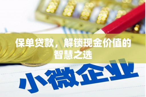 钦州保单贷款，解锁现金价值的智慧之选