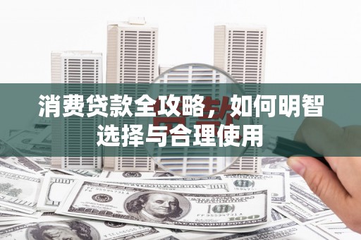 钦州消费贷款全攻略，如何明智选择与合理使用
