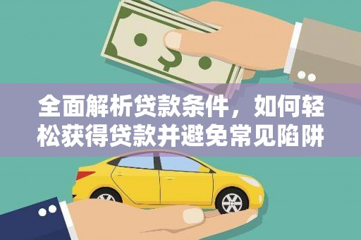 钦州全面解析贷款条件，如何轻松获得贷款并避免常见陷阱