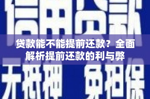 钦州贷款能不能提前还款？全面解析提前还款的利与弊