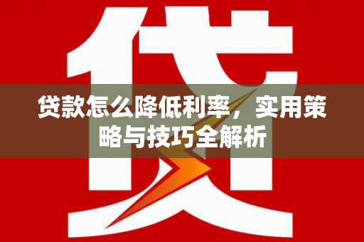 钦州贷款怎么降低利率，实用策略与技巧全解析
