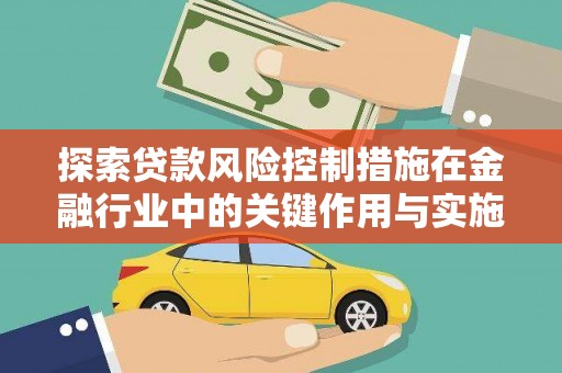 钦州探索贷款风险控制措施在金融行业中的关键作用与实施策略