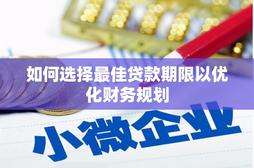 钦州如何选择最佳贷款期限以优化财务规划