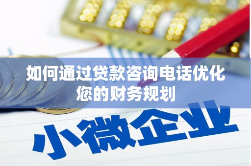 钦州如何通过贷款咨询电话优化您的财务规划