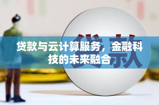 钦州贷款与云计算服务，金融科技的未来融合