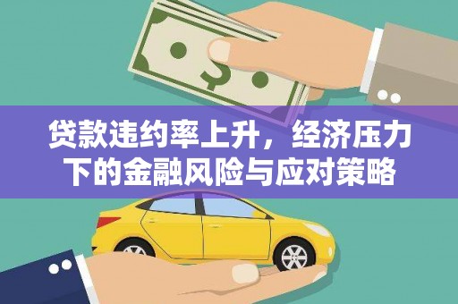 钦州贷款违约率上升，经济压力下的金融风险与应对策略