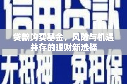 钦州贷款购买基金，风险与机遇并存的理财新选择