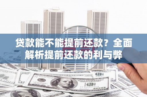 钦州贷款能不能提前还款？全面解析提前还款的利与弊