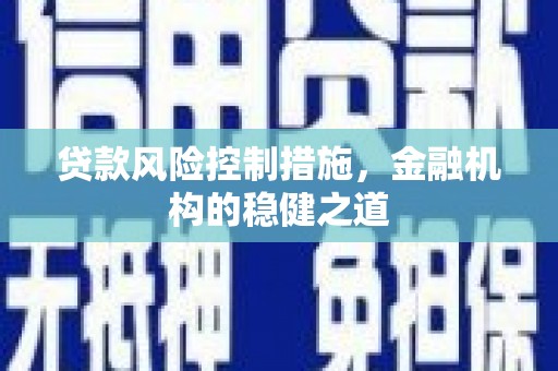 钦州贷款风险控制措施，金融机构的稳健之道