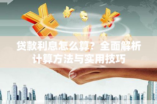 钦州贷款利息怎么算？全面解析计算方法与实用技巧