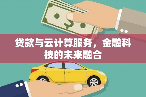 钦州贷款与云计算服务，金融科技的未来融合