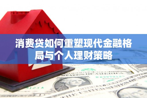 钦州消费贷如何重塑现代金融格局与个人理财策略