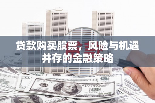 钦州贷款购买股票，风险与机遇并存的金融策略