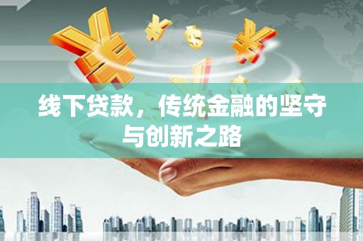 钦州线下贷款，传统金融的坚守与创新之路