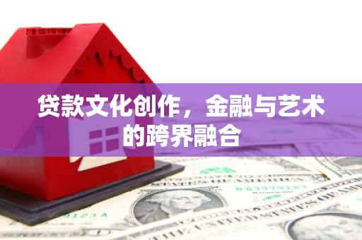 钦州贷款文化创作，金融与艺术的跨界融合