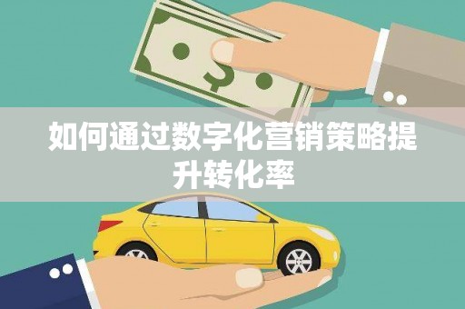 钦州如何通过数字化营销策略提升转化率