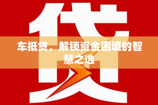 钦州车抵贷，解锁资金困境的智慧之选