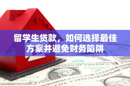 钦州留学生贷款，如何选择最佳方案并避免财务陷阱