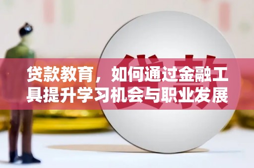 钦州贷款教育，如何通过金融工具提升学习机会与职业发展