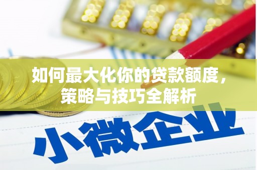 钦州如何最大化你的贷款额度，策略与技巧全解析