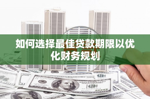 钦州如何选择最佳贷款期限以优化财务规划