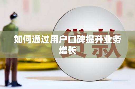 钦州如何通过用户口碑提升业务增长