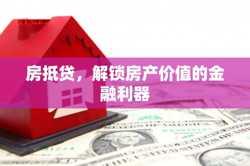 钦州房抵贷，解锁房产价值的金融利器