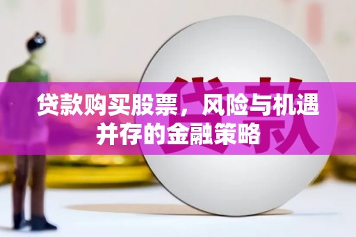 钦州贷款购买股票，风险与机遇并存的金融策略