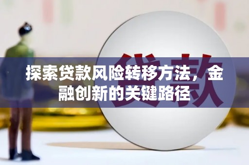 钦州探索贷款风险转移方法，金融创新的关键路径