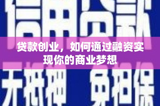钦州贷款创业，如何通过融资实现你的商业梦想
