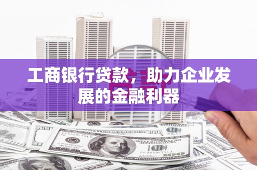 钦州工商银行贷款，助力企业发展的金融利器