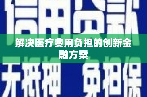 钦州解决医疗费用负担的创新金融方案