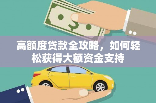 钦州高额度贷款全攻略，如何轻松获得大额资金支持