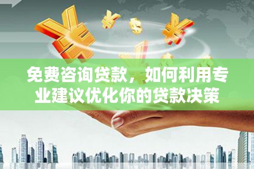 钦州免费咨询贷款，如何利用专业建议优化你的贷款决策