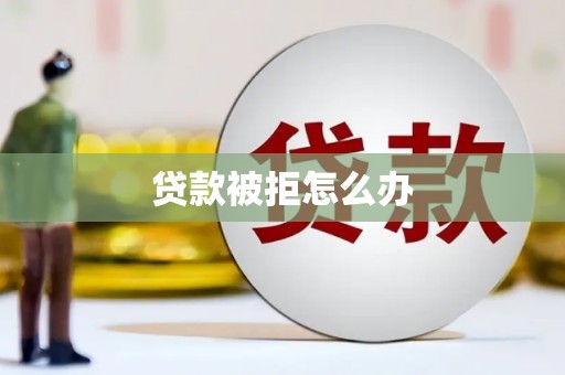 钦州贷款被拒怎么办