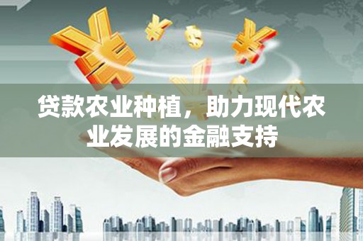 钦州贷款农业种植，助力现代农业发展的金融支持